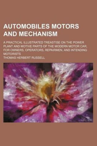 Cover of Automobiles Motors and Mechanism; A Practical Illustrated Treastise on the Power Plant and Motive Parts of the Modern Motor Car, for Owners, Operators, Repairmen, and Intending Motorists