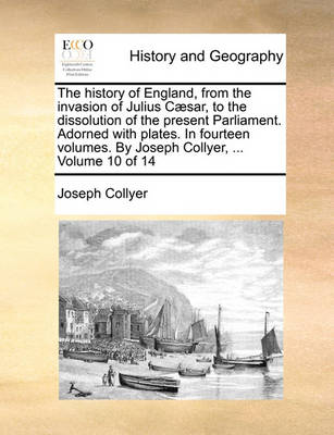 Book cover for The History of England, from the Invasion of Julius C]sar, to the Dissolution of the Present Parliament. Adorned with Plates. in Fourteen Volumes. by Joseph Collyer, ... Volume 10 of 14