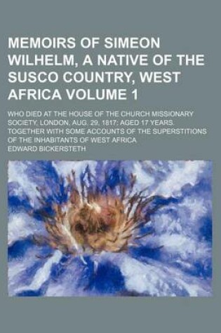 Cover of Memoirs of Simeon Wilhelm, a Native of the Susco Country, West Africa Volume 1; Who Died at the House of the Church Missionary Society, London, Aug. 29, 1817 Aged 17 Years. Together with Some Accounts of the Superstitions of the Inhabitants of West Africa