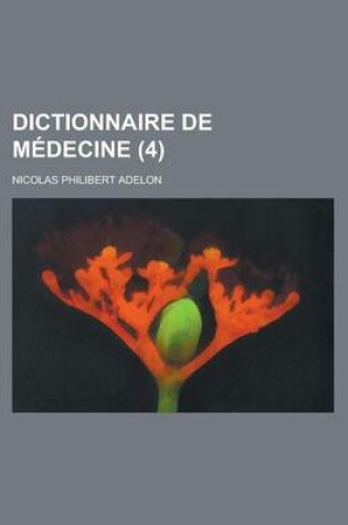 Cover of Dictionnaire de Medecine (4); Ou, Repertoire General Des Sciences Medicales Considerees Sous Le Rapport Theorique Et Pratique