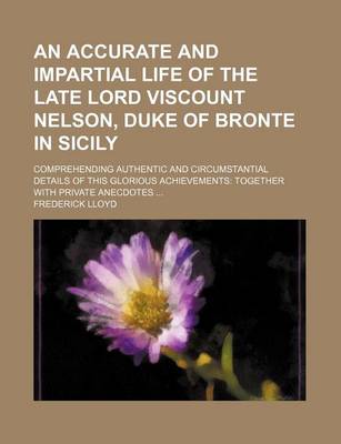 Book cover for An Accurate and Impartial Life of the Late Lord Viscount Nelson, Duke of Bronte in Sicily; Comprehending Authentic and Circumstantial Details of This Glorious Achievements Together with Private Anecdotes