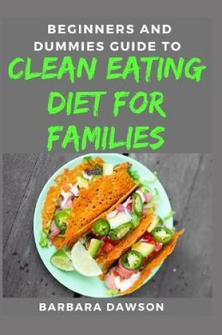 Cover of Beginners and Dummies Guide To Clean Eating Diet For Families