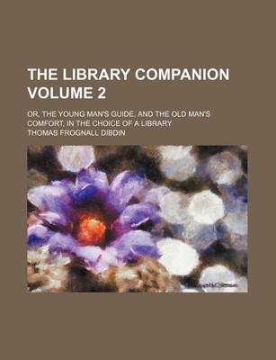 Book cover for The Library Companion Volume 2; Or, the Young Man's Guide, and the Old Man's Comfort, in the Choice of a Library