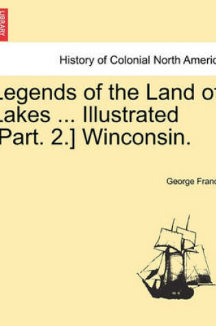 Cover of Legends of the Land of Lakes ... Illustrated [Part. 2.] Winconsin.