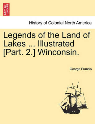 Book cover for Legends of the Land of Lakes ... Illustrated [Part. 2.] Winconsin.