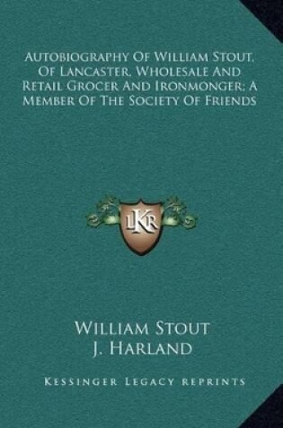 Cover of Autobiography of William Stout, of Lancaster, Wholesale and Retail Grocer and Ironmonger; A Member of the Society of Friends