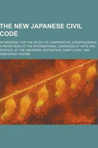 Cover of The New Japanese Civil Code; As Material for the Study of Comparative Jurisprudence. a Paper Read at the International Congress of Arts and Science, a