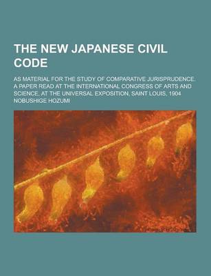 Book cover for The New Japanese Civil Code; As Material for the Study of Comparative Jurisprudence. a Paper Read at the International Congress of Arts and Science, a