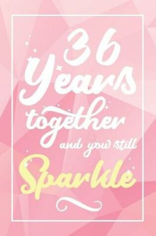 Cover of 36 Years Together And You Still Sparkle