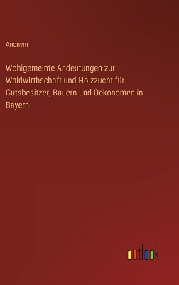 Book cover for Wohlgemeinte Andeutungen zur Waldwirthschaft und Holzzucht für Gutsbesitzer, Bauern und Oekonomen in Bayern