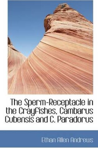 Cover of The Sperm-Receptacle in the Crayfishes, Cambarus Cubensis and C. Paradorus