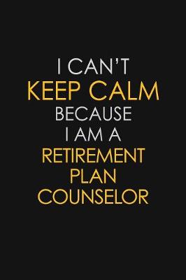 Book cover for I Can't Keep Calm Because I Am A Retirement Plan Counselor