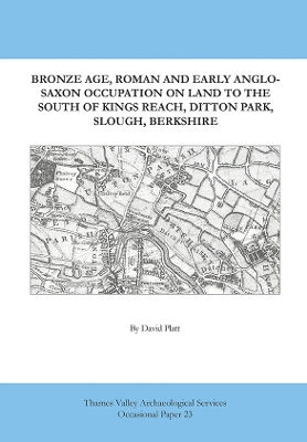 Cover of Bronze Age, Roman and Early Anglo-Saxon Occupation on Land to the South of Kings Reach, Ditton Park, Slough, Berkshire