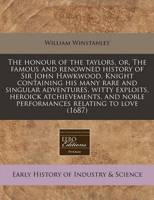 Book cover for The Honour of the Taylors, Or, the Famous and Renowned History of Sir John Hawkwood, Knight Containing His Many Rare and Singular Adventures, Witty Exploits, Heroick Atchievements, and Noble Performances Relating to Love (1687)