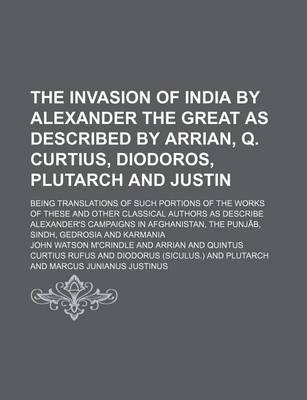 Book cover for The Invasion of India by Alexander the Great as Described by Arrian, Q. Curtius, Diodoros, Plutarch and Justin; Being Translations of Such Portions of the Works of These and Other Classical Authors as Describe Alexander's Campaigns in Afghanistan, the Punjab,