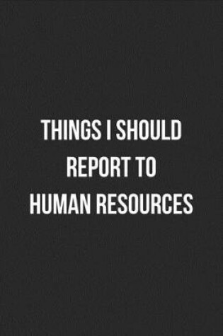 Cover of Things I Should Report To Human Resources