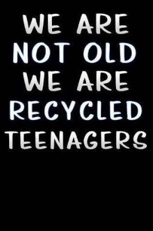 Cover of we are not old we are recycled teenagers