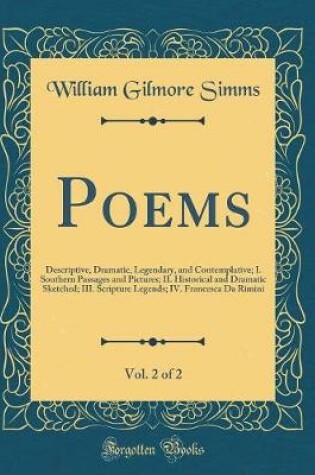 Cover of Poems, Vol. 2 of 2: Descriptive, Dramatic, Legendary, and Contemplative; I. Southern Passages and Pictures; II. Historical and Dramatic Sketched; III. Scripture Legends; IV. Francesca Da Rimini (Classic Reprint)