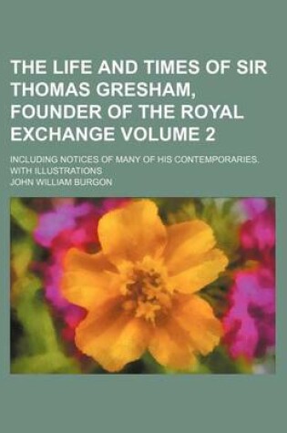 Cover of The Life and Times of Sir Thomas Gresham, Founder of the Royal Exchange Volume 2; Including Notices of Many of His Contemporaries. with Illustrations