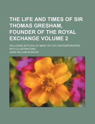 Book cover for The Life and Times of Sir Thomas Gresham, Founder of the Royal Exchange Volume 2; Including Notices of Many of His Contemporaries. with Illustrations