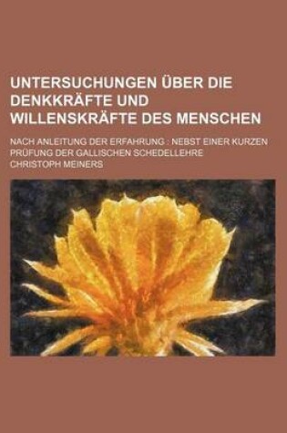 Cover of Untersuchungen Uber Die Denkkrafte Und Willenskrafte Des Menschen; Nach Anleitung Der Erfahrung Nebst Einer Kurzen Prufung Der Gallischen Schedellehre