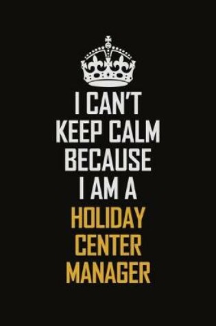 Cover of I Can't Keep Calm Because I Am A Holiday Center Manager