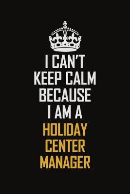 Book cover for I Can't Keep Calm Because I Am A Holiday Center Manager