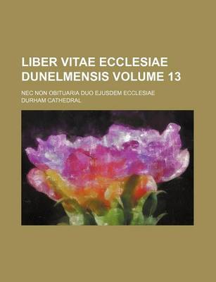 Book cover for Liber Vitae Ecclesiae Dunelmensis Volume 13; NEC Non Obituaria Duo Ejusdem Ecclesiae