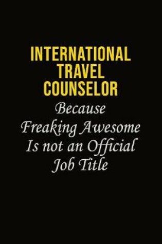 Cover of International Travel Counselor Because Freaking Awesome Is Not An Official Job Title