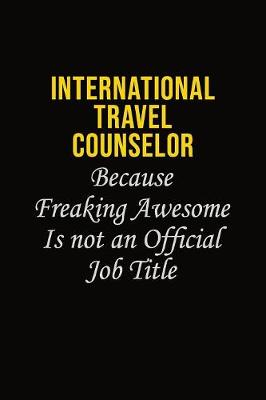 Book cover for International Travel Counselor Because Freaking Awesome Is Not An Official Job Title