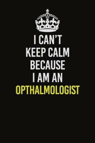 Cover of I Can't Keep Calm Because I Am An Opthalmologist