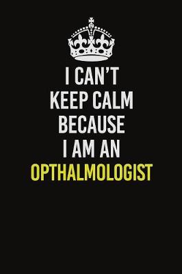 Book cover for I Can't Keep Calm Because I Am An Opthalmologist