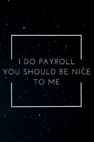 Cover of I Do Payroll You Should Be Nice To Me
