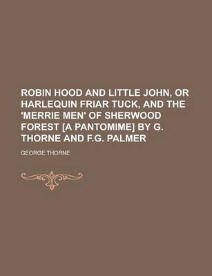 Book cover for Robin Hood and Little John, or Harlequin Friar Tuck, and the 'Merrie Men' of Sherwood Forest [A Pantomime] by G. Thorne and F.G. Palmer