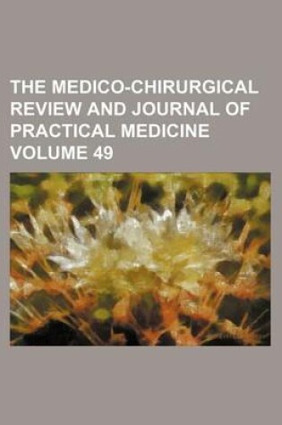 Cover of The Medico-Chirurgical Review and Journal of Practical Medicine Volume 49