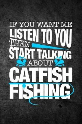 Cover of If You Want Me To Listen To You Then Start Talking About Catfish Fishing