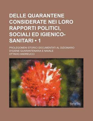 Book cover for Delle Quarantene Considerate Nei Loro Rapporti Politici, Sociali Ed Igienico-Sanitari (1); Prolegomeni Storici Documentati Al Dizionario D'Igiene Quarantenaria E Navale