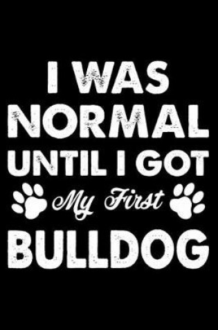 Cover of I Was Normal Until I Got My First Bulldog