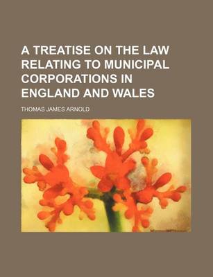 Book cover for A Treatise on the Law Relating to Municipal Corporations in England and Wales