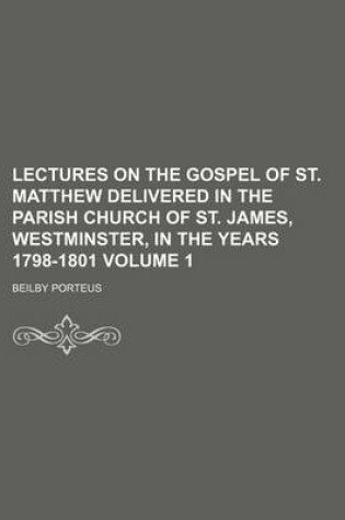 Cover of Lectures on the Gospel of St. Matthew Delivered in the Parish Church of St. James, Westminster, in the Years 1798-1801 Volume 1