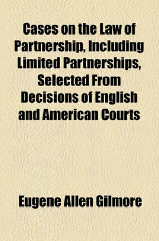 Cover of Cases on the Law of Partnership, Including Limited Partnerships, Selected from Decisions of English and American Courts