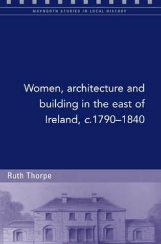 Cover of Women, Architecture and Building in the East of Ireland, C.1790-1840