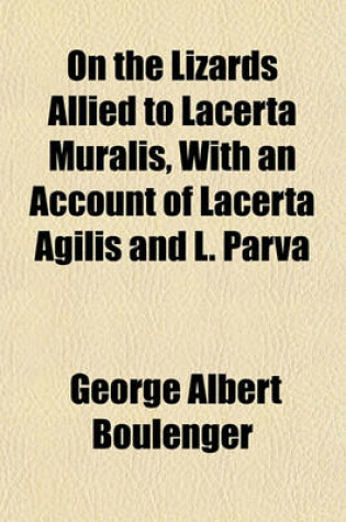 Cover of On the Lizards Allied to Lacerta Muralis, with an Account of Lacerta Agilis and L. Parva