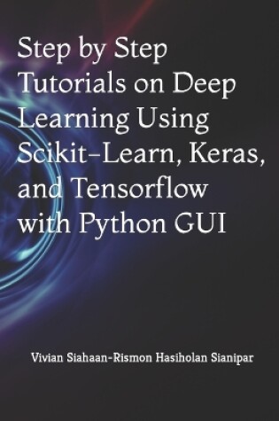 Cover of Step by Step Tutorials on Deep Learning Using Scikit-Learn, Keras, and Tensorflow with Python GUI