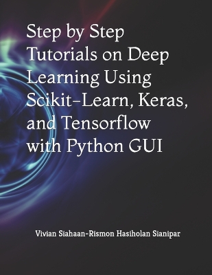 Book cover for Step by Step Tutorials on Deep Learning Using Scikit-Learn, Keras, and Tensorflow with Python GUI