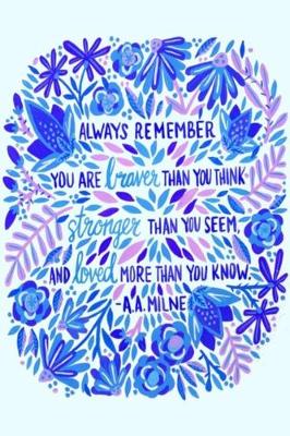 Book cover for ALWAYS REMEMBER YOU ARE braver THAN YOU THINK stronger THAN YOU SEEM, AND loved MORE THAN YOU KNOW. -A.A. MILNE
