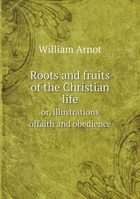 Book cover for Roots and fruits of the Christian life or, illustrations offaith and obedience