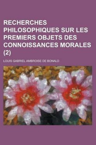 Cover of Recherches Philosophiques Sur Les Premiers Objets Des Connoissances Morales (2 )