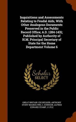 Book cover for Inquisitions and Assessments Relating to Feudal AIDS, with Other Analogous Documents Preserved in the Public Record Office; A.D. 1284-1431; Published by Authority of H.M. Principal Secretary of State for the Home Department Volume 6