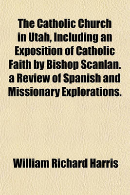 Book cover for The Catholic Church in Utah, Including an Exposition of Catholic Faith by Bishop Scanlan. a Review of Spanish and Missionary Explorations.